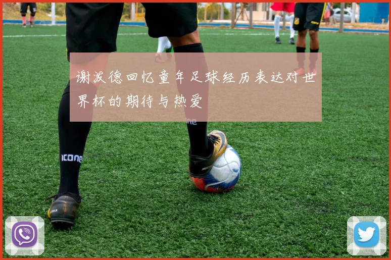 谢泼德回忆童年足球经历表达对世界杯的期待与热爱