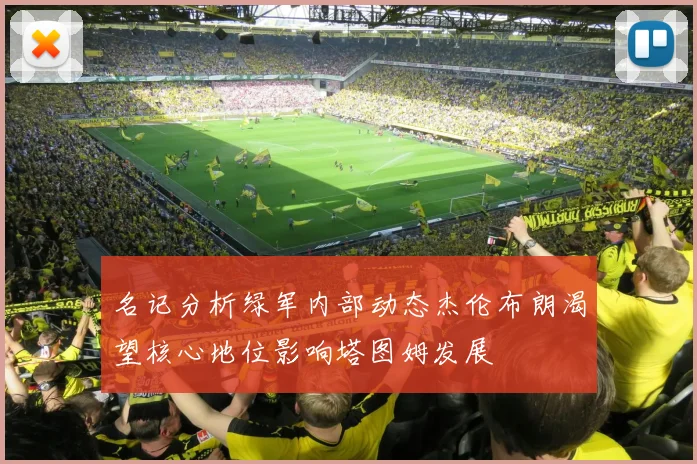 名记分析绿军内部动态杰伦布朗渴望核心地位影响塔图姆发展