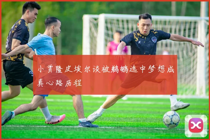 小贾隆皮埃尔谈被鹈鹕选中梦想成真心路历程
