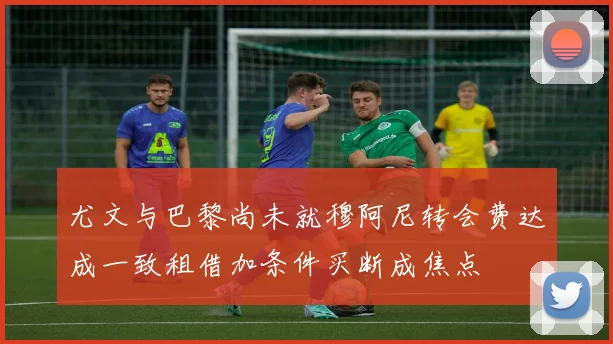 尤文与巴黎尚未就穆阿尼转会费达成一致租借加条件买断成焦点
