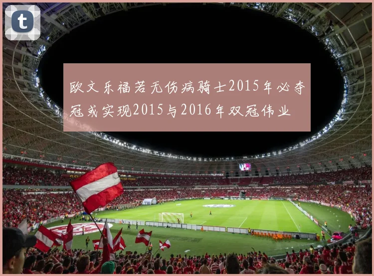 欧文乐福若无伤病骑士2015年必夺冠或实现2015与2016年双冠伟业