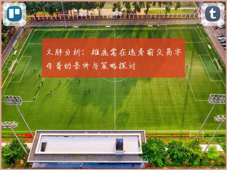 文胖分析：雄鹿需在选秀前交易字母哥的条件与策略探讨