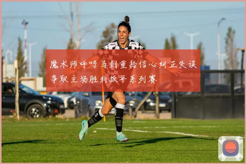 魔术师呼吁马刺重拾信心纠正失误争取主场胜利扳平系列赛