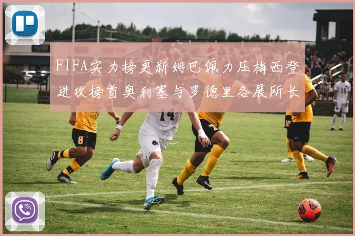 FIFA实力榜更新姆巴佩力压梅西登进攻榜首奥利塞与罗德里各展所长
