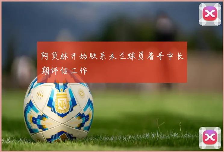 阿莫林开始联系米兰球员着手中长期评估工作